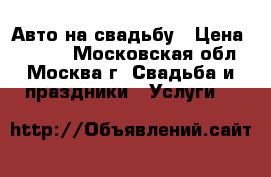 Авто на свадьбу › Цена ­ 1 500 - Московская обл., Москва г. Свадьба и праздники » Услуги   